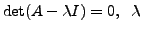 $ \det(A - {\lambda}I)= 0, \;\; {\lambda}$