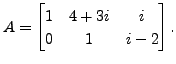 $ A=\begin{bmatrix}1 & 4 + 3 i & i \\ 0 & 1 &
i - 2 \end{bmatrix}.$