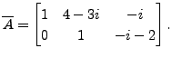 $\displaystyle \overline{A} =\begin{bmatrix}1 & 4 - 3 i
& - i \\ 0 & 1 & -i - 2 \end{bmatrix}.$