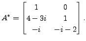 $\displaystyle A^* =\begin{bmatrix}1 & 0 \\ 4 - 3 i
& 1 \\ - i & -i - 2 \end{bmatrix}.$