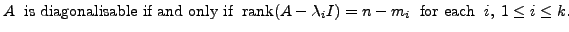 $ A \;{\mbox{ is diagonalisable if and only if }} \; {\mbox{rank}}(A - {\lambda}_i I) = n - m_i
\;{\mbox{ for each }} \; i, \; 1 \le i \le k.$