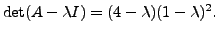 $ \det ( A - {\lambda}I) = (4 -
{\lambda})(1 - {\lambda})^2.$