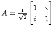 $ A = \frac{1}{\sqrt{2}}\begin{bmatrix}1 & i \\ i & 1
\end{bmatrix}$