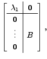 $\displaystyle \left[\begin{array}{c\vert c} \lambda_1 & {\mathbf 0}\\ \hline {\mathbf 0}& \\
\vdots & B \\ {\mathbf 0}& \end{array} \right],$