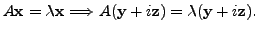 $\displaystyle A {\mathbf x}= {\lambda}{\mathbf x}\Longrightarrow A ({\mathbf y}+ i {\mathbf z}) = {\lambda}( {\mathbf y}+ i {\mathbf z}).$