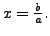 $ x = \frac{b}{a}.$