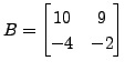 $ B = \begin{bmatrix}10&9 \\ -4&-2
\end{bmatrix}$