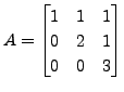 $ A = \begin{bmatrix}1 & 1 &
1\\ 0 & 2 & 1\\ 0 & 0 & 3 \end{bmatrix}$