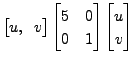 $\displaystyle \bigl[ u, \;\; v \bigr] \begin{bmatrix}5
& 0 \\ 0 & 1 \end{bmatrix} \begin{bmatrix}u \\ v \end{bmatrix}$