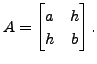 $ A =\begin{bmatrix}a & h \\ h & b
\end{bmatrix}.$