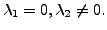 $ \lambda_1 = 0, {\lambda}_2 \ne 0.$