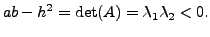 $\displaystyle ab - h^2 = \det(A) = {\lambda}_1 {\lambda}_2 < 0.$