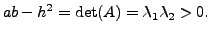 $\displaystyle ab - h^2 = \det(A) = {\lambda}_1 {\lambda}_2 > 0.$