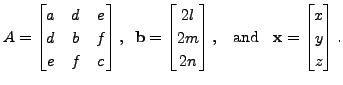 $\displaystyle A = \begin{bmatrix}a & d & e \\ d & b & f \\ e & f & c \end{bmatr...
...\;\; {\mbox{ and }} \;\; {\mathbf x}= \begin{bmatrix}x \\ y \\ z
\end{bmatrix}.$