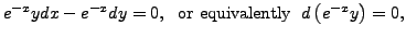 $\displaystyle e^{-x} y dx - e^{-x} d y = 0, \; {\mbox{ or equivalently }}
\; d\left( e^{-x} y \right) = 0,$