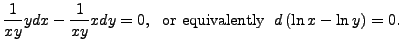 $\displaystyle \frac{1}{x y} y dx - \frac{1}{x y} x dy = 0, \;
{\mbox{ or equivalently }} \; d \left(\ln x - \ln y \right) =
0.$