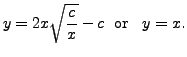 $\displaystyle y = 2 x \sqrt{\frac{c}{x}} - c \; {\mbox{ or }} \;\;
y = x.$