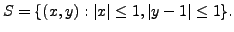 $\displaystyle S = \{(x,y) : \vert x\vert \leq 1, \vert y-1\vert \leq 1 \}.$