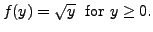 $\displaystyle f(y) = \sqrt{y} \; {\mbox{ for }} y \ge 0.$