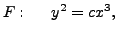 $\displaystyle F : \hspace{.2in} y^2 = c x^3,$