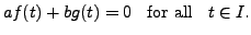 $\displaystyle a f(t) + b g(t) = 0 \;\; {\mbox{ for all }} \;\; t \in I.$