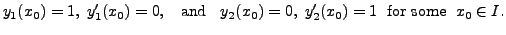 $\displaystyle y_1(x_0) = 1,\; y_1^{\prime}(x_0) = 0, \;\;{\mbox{ and }} \;\; y_2(x_0) = 0, \; y_2^{\prime}(x_0) = 1 \; {\mbox{ for some }}\; x_0 \in I.$