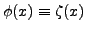 $ \phi(x) \equiv \zeta(x)$