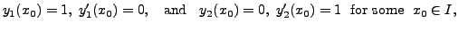 $\displaystyle y_1(x_0) = 1,\;
y_1^{\prime}(x_0) = 0, \;\;{\mbox{ and }} \;\; y_2(x_0) = 0, \;
y_2^{\prime}(x_0) = 1 \; {\mbox{ for some }}\; x_0 \in I,$