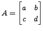 $ A = \begin{bmatrix}a & b \\ c & d \end{bmatrix}$