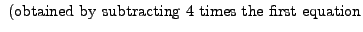 $\displaystyle {\mbox{ (obtained by subtracting }}
4 {\mbox{ times the first equation}}$