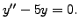 $ y^{\prime\prime} - 5 y = 0.$