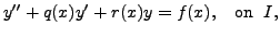 $\displaystyle y^{\prime\prime} + q(x) y^\prime + r(x) y = f(x), \;\; {\mbox{ on }} \; I,$