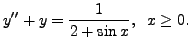 $\displaystyle y^{\prime\prime} + y = \frac{1}{2 + \sin x}, \;\; x \geq 0.$