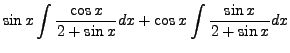 $\displaystyle \sin x \int \frac{\cos x}{2 + \sin x} dx + \cos x \int
\frac{\sin x}{2 + \sin x} dx$