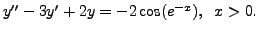 $ y^{\prime\prime} - 3 y^\prime +
2y = - 2 \cos (e^{-x}), \;\; x > 0.$