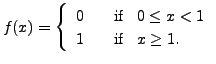 $ f(x) = \left\{ \begin{array}{ll} 0 & \;\; {\mbox{ if }} \;\; 0
\leq x < 1 \\ 1 & \;\; {\mbox{ if }} \;\; x \geq 1.
\end{array} \right.$