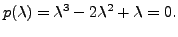 $\displaystyle p({\lambda}) = {\lambda}^3 - 2 {\lambda}^2 + {\lambda}= 0.$