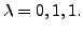 $ {\lambda}= 0, 1, 1.$