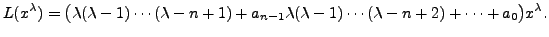 $\displaystyle L(x^{\lambda}) = \bigl( \lambda (\lambda-1) \cdots (\lambda-n+1) ...
...-1}
\lambda (\lambda-1) \cdots (\lambda-n+2) + \cdots + a_0 \bigr)
x^\lambda.$