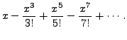 $\displaystyle x - \frac{x^3}{3!} +
\frac{x^5}{5!} - \frac{x^7}{7!} + \cdots. $