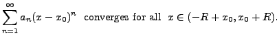 $\displaystyle \sum_{n=1}^\infty a_n (x - x_0)^n \; {\mbox{ converges for all }} \;
x \in (-R + x_0, x_0 + R).$