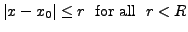 $\displaystyle \vert x - x_0 \vert \leq r \; {\mbox{ for all }} \; r < R$