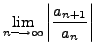 $ \displaystyle \lim_{n \longrightarrow \infty} \left\vert \frac{a_{n+1}}{a_n} \right\vert$