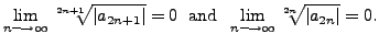 $\displaystyle \lim_{n\longrightarrow \infty}
\sqrt[2n+1]{\vert a_{2n+1}\vert} ...
...ox{ and }} \; \lim_{n\longrightarrow \infty}
\sqrt[2n]{\vert a_{2n}\vert} = 0.$