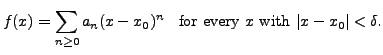 $\displaystyle f(x) = \sum_{n \geq 0} a_n (x - x_0)^n \;\; {\mbox{ for every $x$ with }} \vert x - x_0 \vert < \delta. $