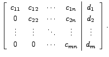 $\displaystyle \left[\begin{array}{cccc\vert c}
c_{11} & c_{12} & \cdots & c_{1n...
... \ddots & \vdots & \vdots \\
0 & 0 & \cdots & c_{mn} & d_m \end{array}\right].$