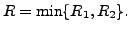 $ R = \min \{ R_1, R_2 \}.$