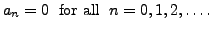 $\displaystyle a_n = 0 \; {\mbox{ for all }} \; n=0,1,2,\ldots.$