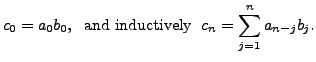 $\displaystyle c_0 = a_0 b_0, \; {\mbox{ and inductively }} \; c_n = \sum_{j=1}^n
a_{n-j} b_j.$