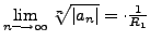 $ \lim\limits_{n \longrightarrow \infty} \sqrt[n]{\vert a_n\vert} = \cdot \frac{1}{R_1}$